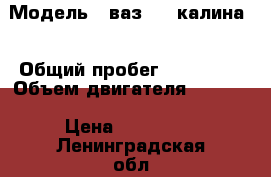  › Модель ­ ваз 118(калина) › Общий пробег ­ 155 000 › Объем двигателя ­ 1 600 › Цена ­ 140 000 - Ленинградская обл. Авто » Продажа легковых автомобилей   
